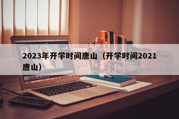 2023年开学时间唐山（开学时间2021唐山）