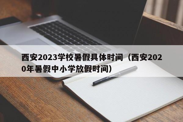 西安2023学校暑假具体时间（西安2020年暑假中小学放假时间）