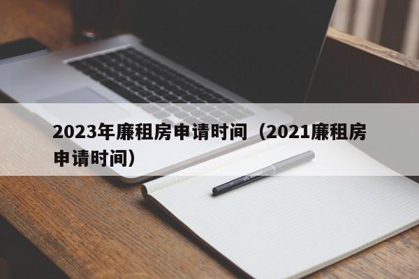 2023年廉租房申请时间（2021廉租房申请时间）